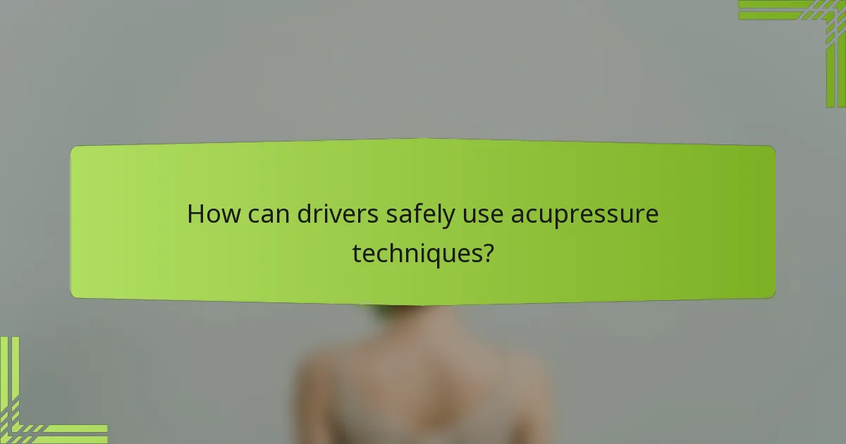 How can drivers safely use acupressure techniques?