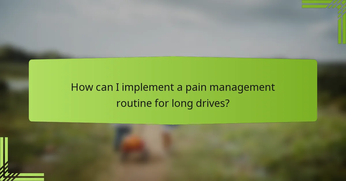How can I implement a pain management routine for long drives?