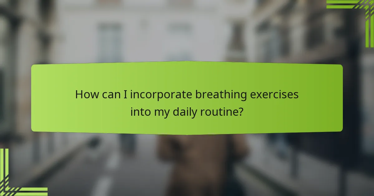 How can I incorporate breathing exercises into my daily routine?
