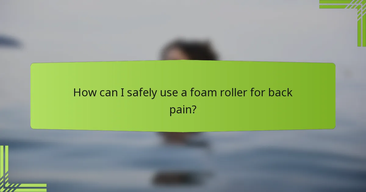 How can I safely use a foam roller for back pain?