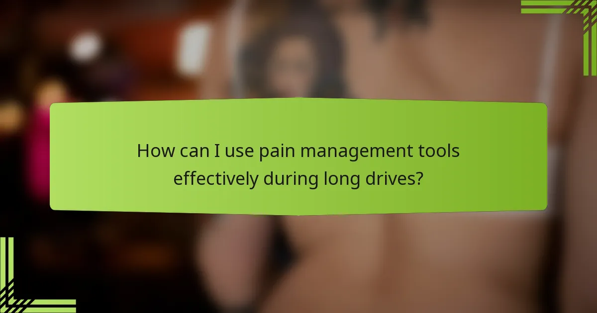 How can I use pain management tools effectively during long drives?