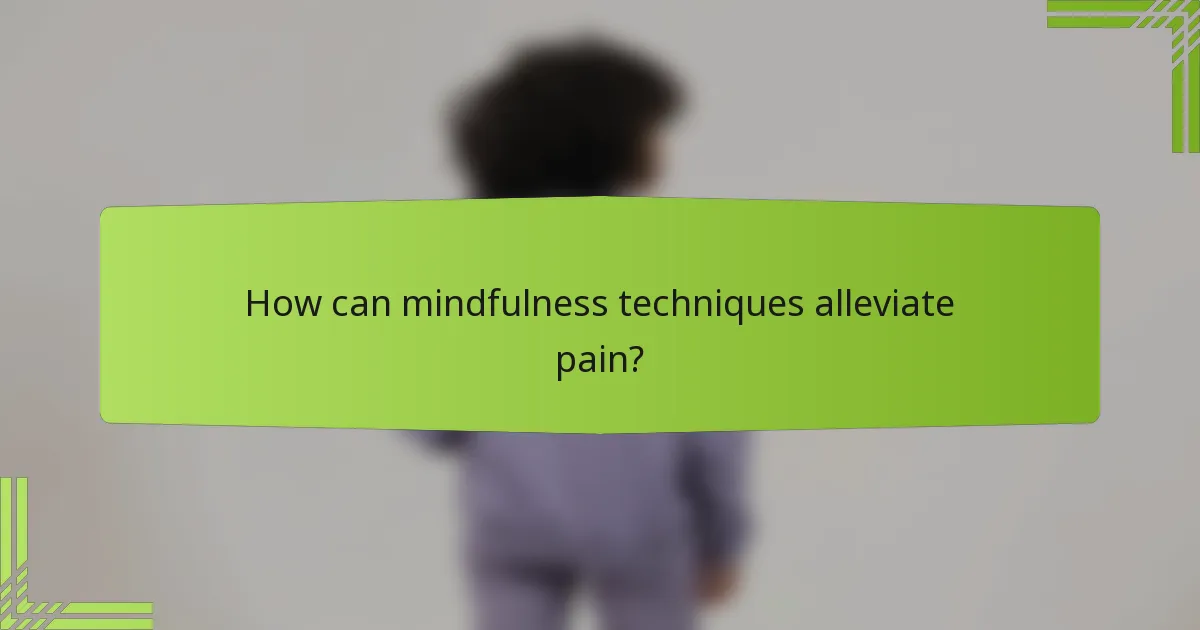 How can mindfulness techniques alleviate pain?