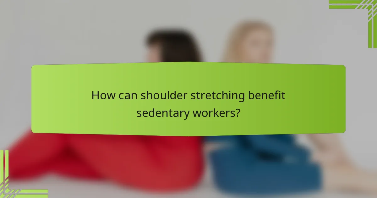 How can shoulder stretching benefit sedentary workers?