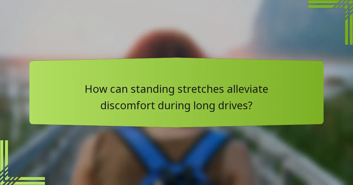 How can standing stretches alleviate discomfort during long drives?