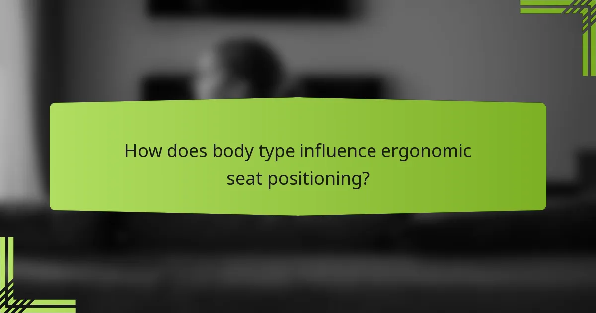 How does body type influence ergonomic seat positioning?