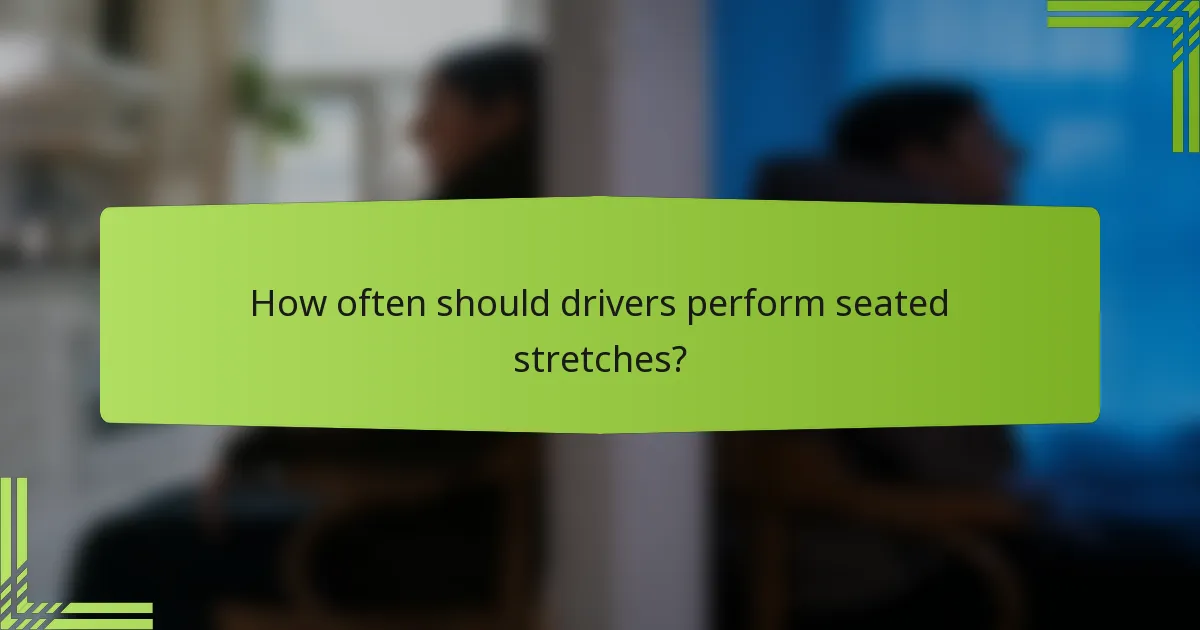 How often should drivers perform seated stretches?