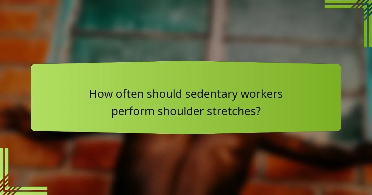 How often should sedentary workers perform shoulder stretches?