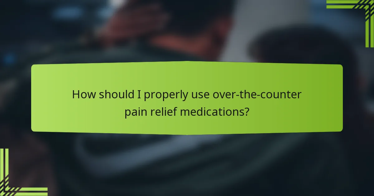 How should I properly use over-the-counter pain relief medications?