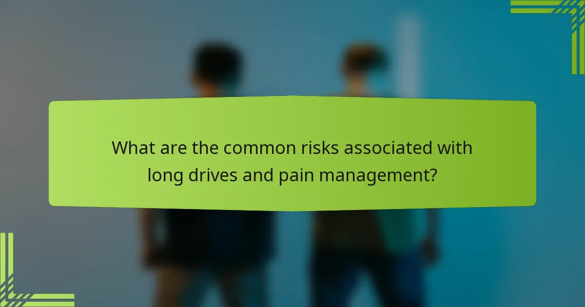 What are the common risks associated with long drives and pain management?