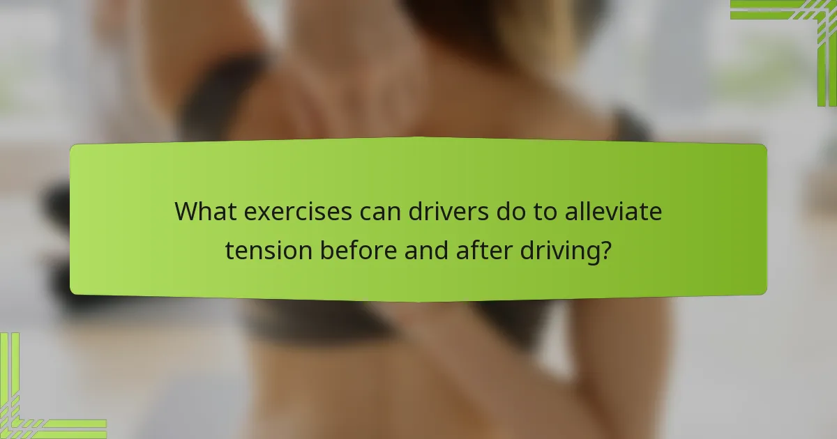 What exercises can drivers do to alleviate tension before and after driving?
