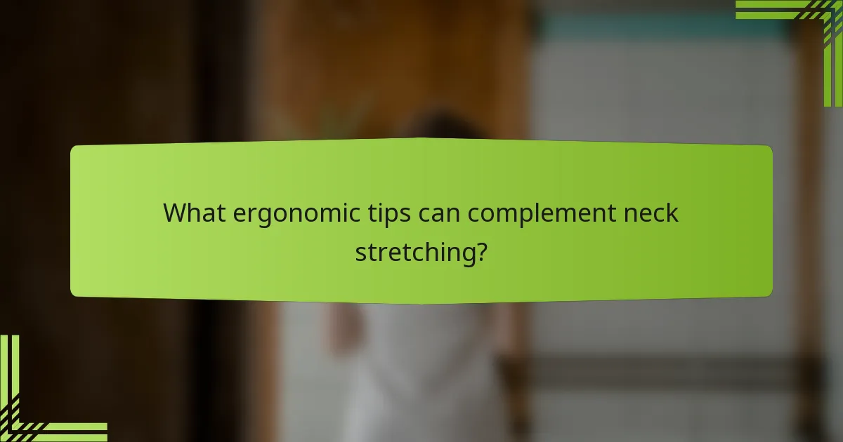 What ergonomic tips can complement neck stretching?