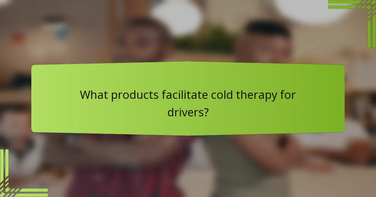 What products facilitate cold therapy for drivers?