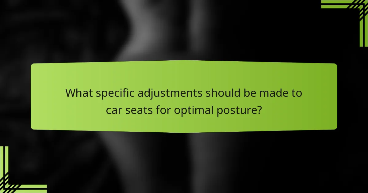 What specific adjustments should be made to car seats for optimal posture?