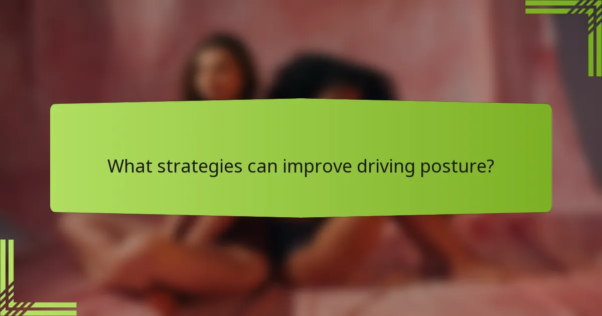 What strategies can improve driving posture?