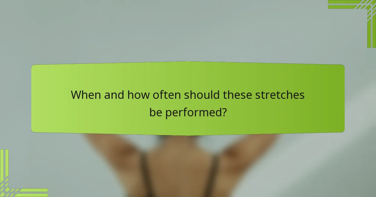 When and how often should these stretches be performed?