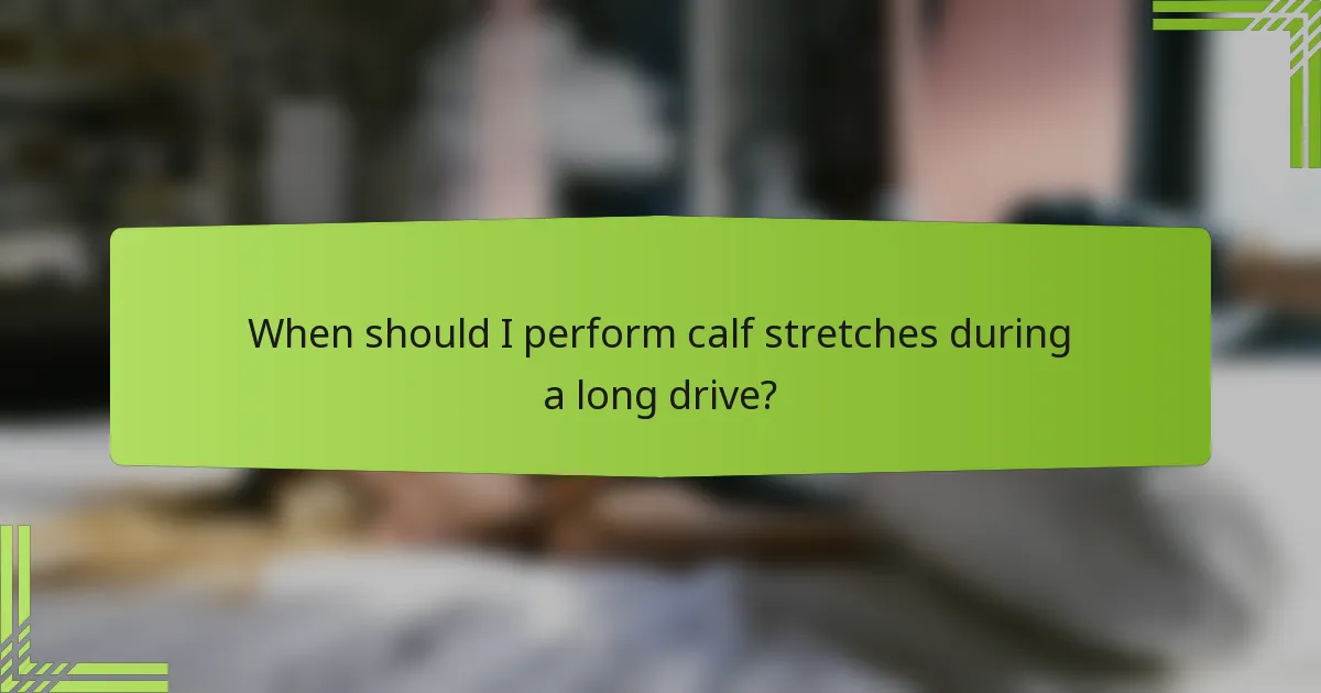 When should I perform calf stretches during a long drive?