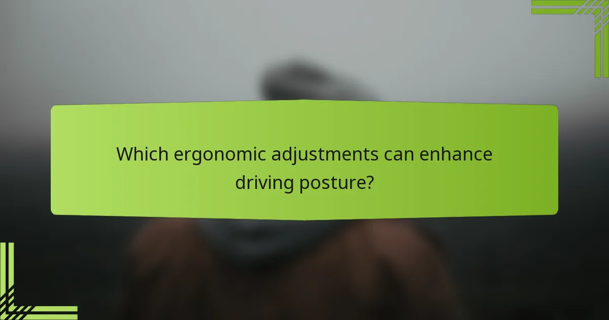 Which ergonomic adjustments can enhance driving posture?