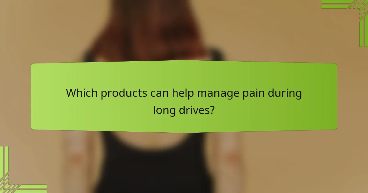 Which products can help manage pain during long drives?
